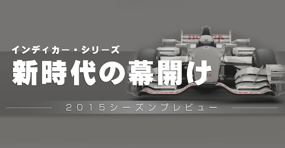 Honda インディカー・シリーズ 新時代の幕開け 2015シーズンプレビュー