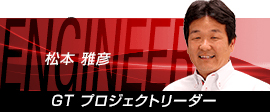 松本 雅彦 GT プロジェクトリーダー