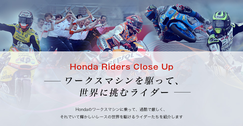 Honda | ロードレース世界選手権 | Honda Riders Close Up Honda | ロードレース世界選手権 | Honda Riders Close Up
