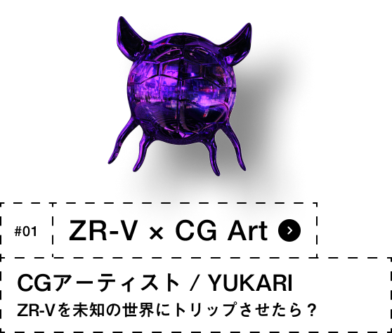 #01 ZR-V × CG Art CGアーティストYUKARI ZR-Vを未知の世界にトリップさせたら？