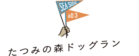 SEA SIDE No.03 たつみの森ドッグラン