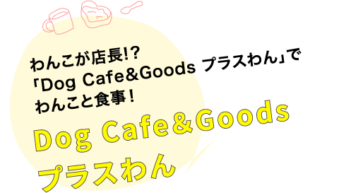 わんこが店長!？「Dog Cafe＆Goods プラスわん」でわんこと食事！