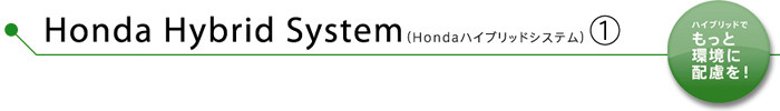 Honda Hybrid System（Hondaハイブリッドシステム）-1　ハイブリッドでもっと環境に配慮を！