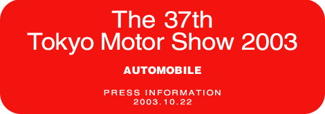 The 37th Tokyo Motor Show 2003 AUTOMOBILE PRESS INFORMATION  2003.10.22