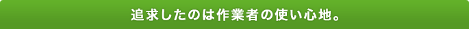 追求したのは作業者の使い心地。