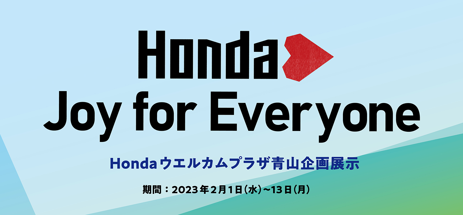 Hondaハート Joy for Everyone　Honda ウエルカムプラザ青山企画展示　期間：2023/2/1(水)～2/13(月)