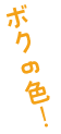 ボクの色！