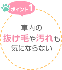 ポイント1　車内の抜け毛や汚れも気にならない