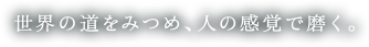 世界の道をみつめ、人の感覚で磨く。