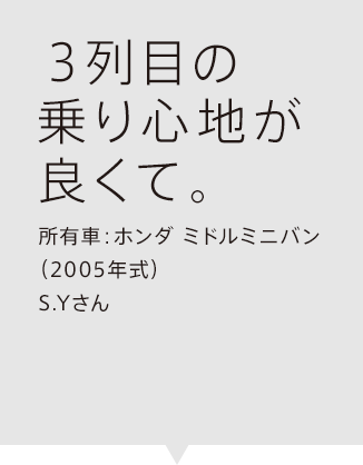 3列目の乗り心地が良くて。所有車：ホンダ ミドルミニバン（2005年式）S.Yさん