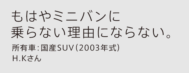 もはやミニバンに乗らない理由にならない。所有車：国産SUV（2003年式）H.Kさん