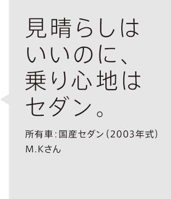 見晴らしはいいのに、乗り心地はセダン。所有車：国産SUV（2003年式）M.Kさん