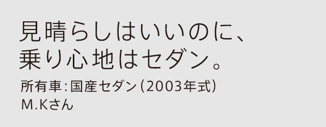 見晴らしはいいのに、乗り心地はセダン。所有車：国産SUV（2003年式）M.Kさん