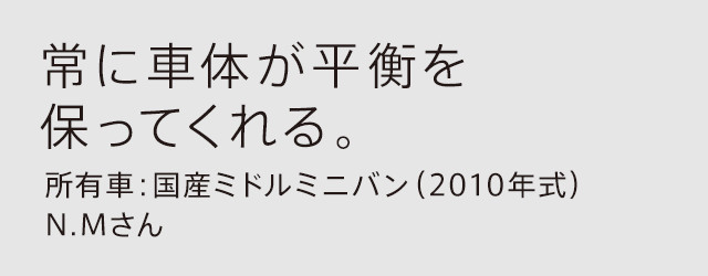 常に車体が平衡を保ってくれる。所有車：国産ミドルミニバン（2010年式）N.Mさん