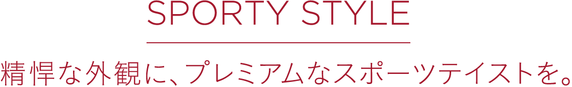 SPORTY STYLE 精悍な外観に、プレミアムなスポーツテイストを。