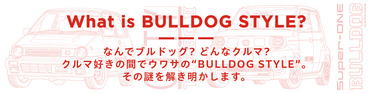 What is BULLDOG STYLE?なんでブルドッグ？どんなクルマ？クルマ好きの間でウワサの“BULLDOG STYLE”。その謎を解き明かします。