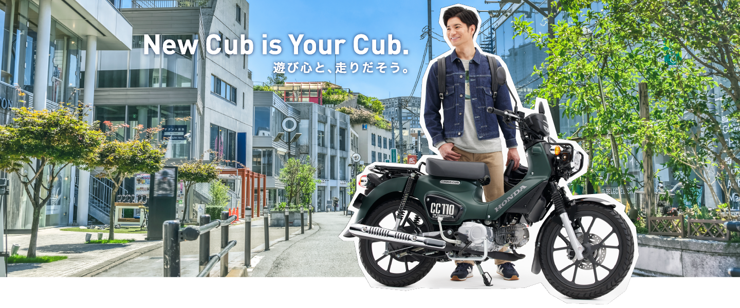 New Cub is Your Cub. 遊びゴコロをのせて走ろう。