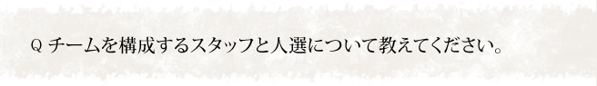 チームを構成するスタッフと人選について教えてください。