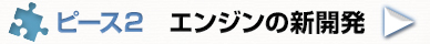 ピース2 エンジンの新開発