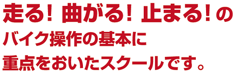 走る！曲がる！止まる！のバイク操作の基本に重点を置いたスクール