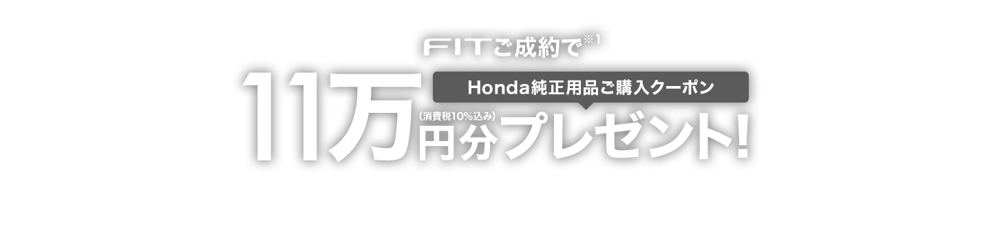 Fitご成約で※1Honda純正用品ご購入クーポン11万円分プレゼント！（消費税10％込み）