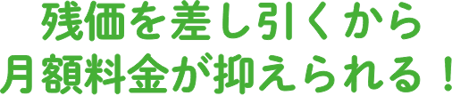 残価を差し引くから月額料金が抑えられる！