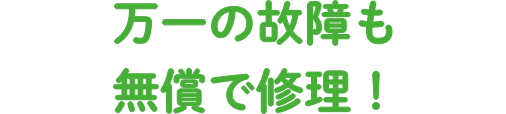 万一の故障も無償で修理！