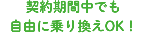 契約期間中でも自由に乗り換えOK！