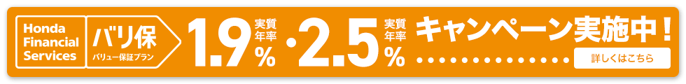 Honda Financial Services バリ保 バリュー保証プラン 実質年率 1.9% 実質年率 2.5% 低金利キャンペーン実施中！ 詳しくはこちら