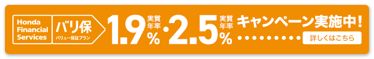 Honda Financial Services バリ保 バリュー保証プラン 実質年率 1.9% 実質年率 2.5% 低金利キャンペーン実施中！ 詳しくはこちら