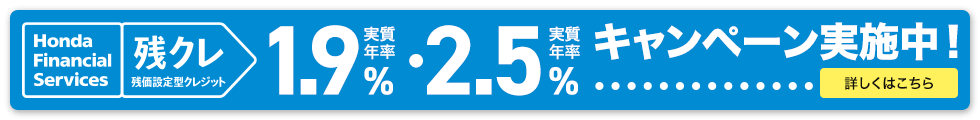 Honda Financial Services 残クレ 残価設定型クレジット 実質年率1.9%・実質年率2.5% キャンペーン実施中！ 詳しくはこちら