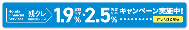 Honda Financial Services 残クレ 残価設定型クレジット 実質年率1.9%・実質年率2.5% キャンペーン実施中！ 詳しくはこちら