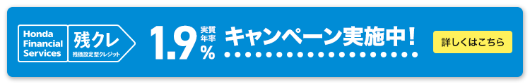 Honda Financial Services 残クレ 残価設定型クレジット 実質年率1.9% キャンペーン実施中！ 詳しくはこちら