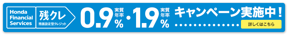 Honda Financial Services 残クレ 残価設定型クレジット 実質年率0.9%・実質年率1.9% キャンペーン実施中！ 詳しくはこちら