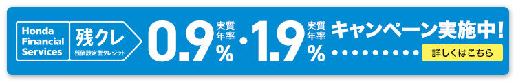 Honda Financial Services 残クレ 残価設定型クレジット 実質年率0.9%・実質年率1.9% キャンペーン実施中！ 詳しくはこちら