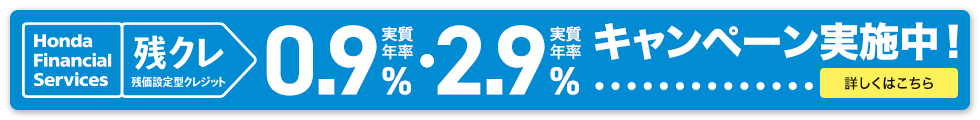 Honda Financial Services 残クレ 残価設定型クレジット 実質年率0.9%・実質年率2.9% キャンペーン実施中！ 詳しくはこちら