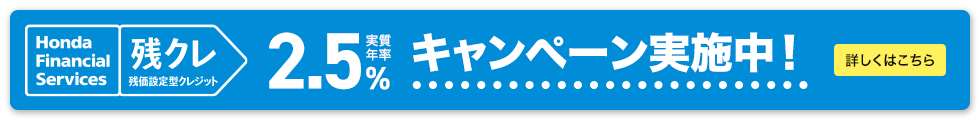 Honda Financial Services 残クレ 残価設定型クレジット 実質年率2.5% キャンペーン実施中！ 詳しくはこちら