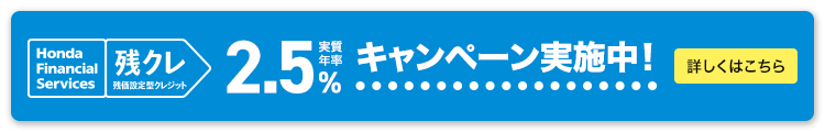 Honda Financial Services 残クレ 残価設定型クレジット 実質年率2.5% キャンペーン実施中！ 詳しくはこちら