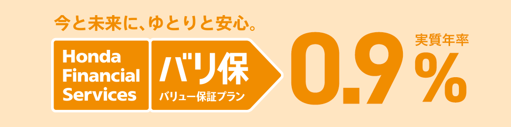 今と未来に、ゆとりと安心 Honda Financial Services バリ保 バリュー保証プラン 実質年率0.9%