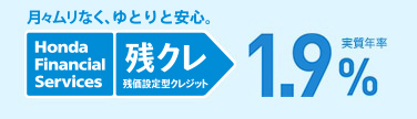 月々ムリなく、ゆとりと安心 Honda Financial Services 残クレ 残価設定型クレジット 実質年率1.9%