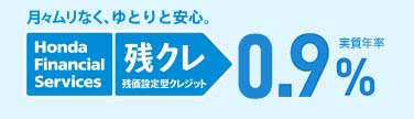 月々ムリなく、ゆとりと安心 Honda Financial Services 残クレ 残価設定型クレジット 実質年率0.9%