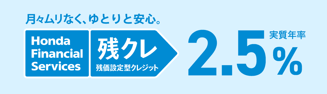 月々ムリなく、ゆとりと安心 Honda Financial Services 残クレ 残価設定型クレジット 実質年率2.5%