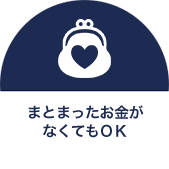 まとまったお金がなくてもOK