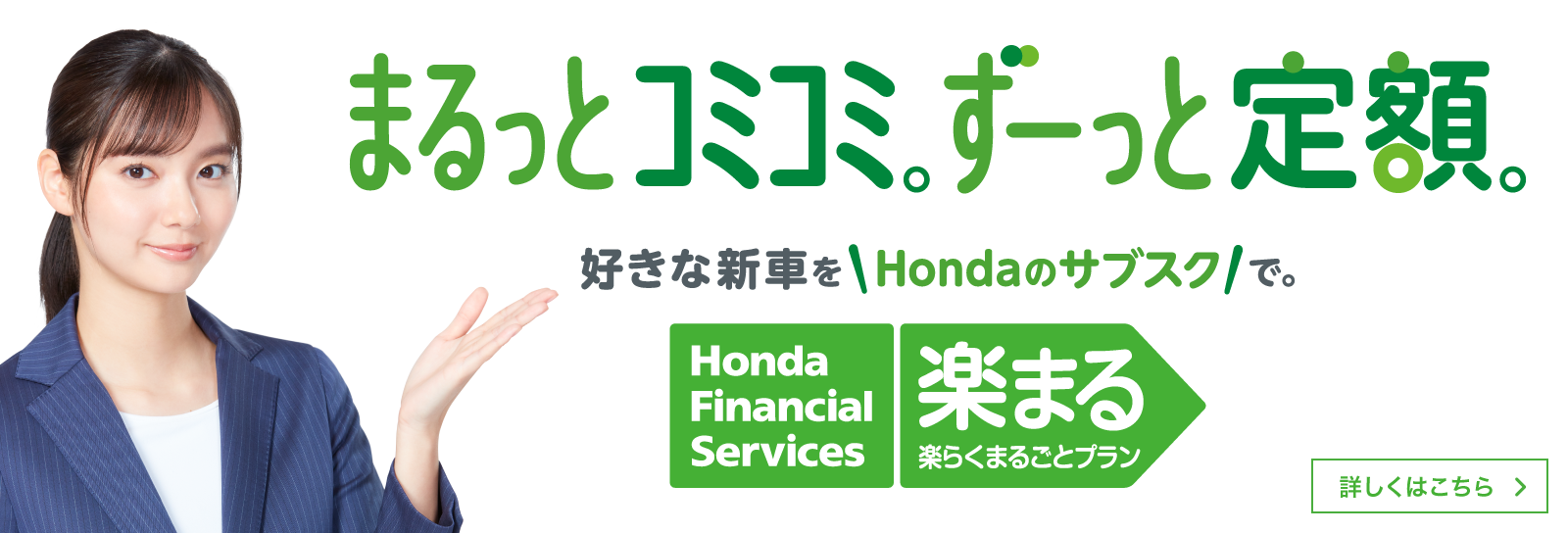 まるっとコミコミ。ずーっと定額。好きな新車をHondaのサブスクで。Honda Financial Services 楽まる 楽らくまるごとプラン 詳しくはこちら