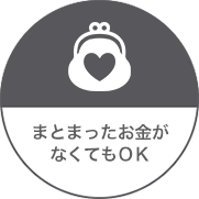 まとまったお金がなくてもOK