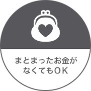 まとまったお金がなくてもOK