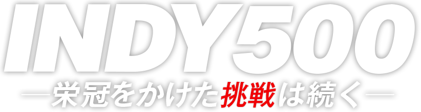 INDY500 栄光をかけた挑戦は続く