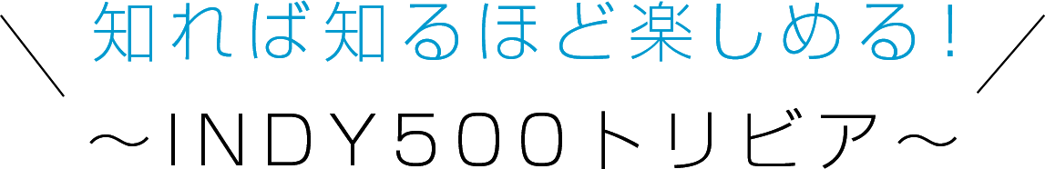 知れば知るほど楽しめる！～INDY500トリビア～