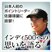 日本人初のポイントリーダー佐藤琢磨に直撃！　インディ500への思いを語る