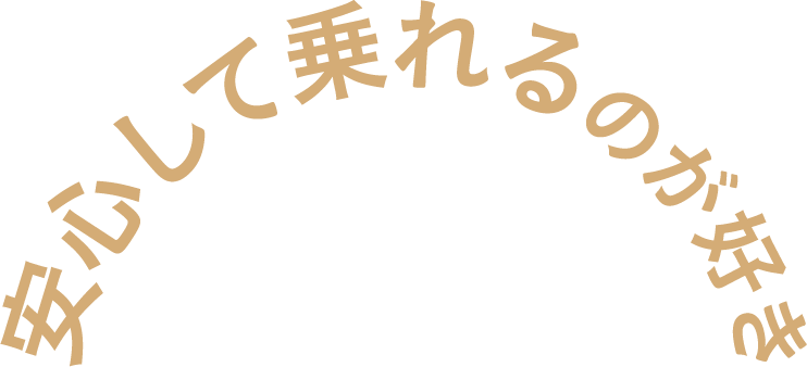 安心して乗れるのが好き